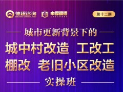 城市更新戰(zhàn)略實操班之城中村改造、工改共、棚改、老舊小區(qū)改造課題開課安排